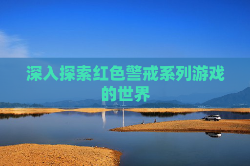 深入探索红色警戒系列游戏的世界 深入探索红色警戒系列游戏的世界