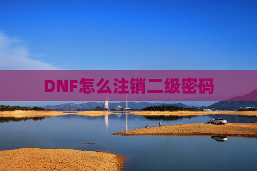 DNF怎么注销二级密码 DNF怎么注销二级密码