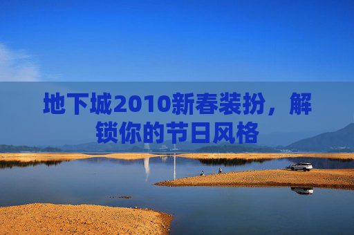 地下城2010新春装扮,解锁你的节日风格 地下城2010新春装扮,解锁你的节日风格