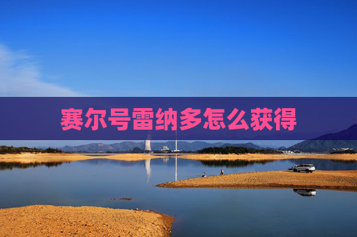 赛尔号雷纳多怎么获得 赛尔号雷纳多怎么获得