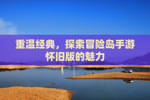 重温经典,探索冒险岛手游怀旧版的魅力 重温经典,探索冒险岛手游怀旧版的魅力