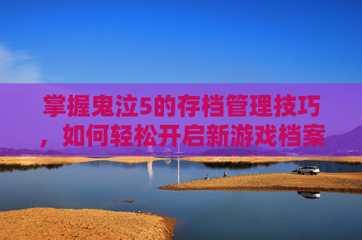 掌握鬼泣5的存档管理技巧,如何轻松开启新游戏档案 掌握鬼泣5的存档管理技巧,如何轻松开启新游戏档案