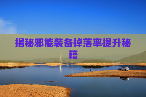 揭秘邪能装备掉落率提升秘籍 揭秘邪能装备掉落率提升秘籍