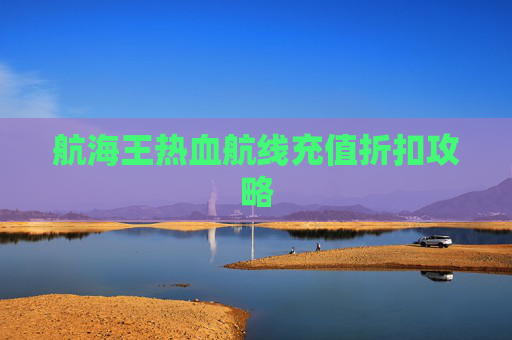 航海王热血航线充值折扣攻略 航海王热血航线充值折扣攻略