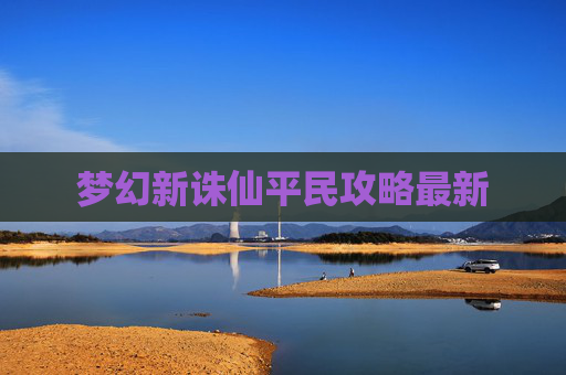梦幻新诛仙平民攻略最新 梦幻新诛仙平民攻略最新