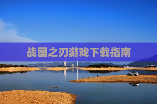 战国之刃游戏下载指南 战国之刃游戏下载指南