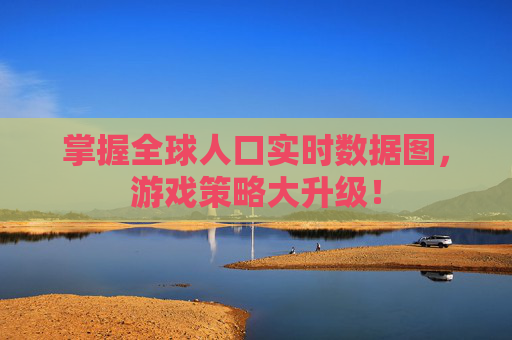 掌握全球人口实时数据图,游戏策略大升级! 掌握全球人口实时数据图,游戏策略大升级!