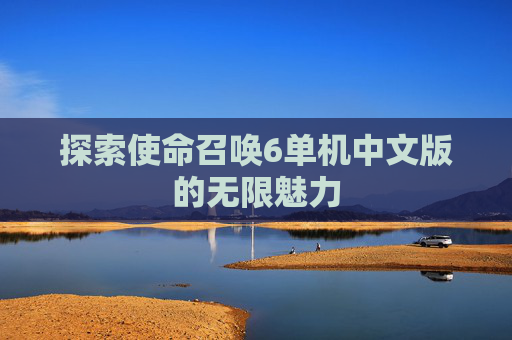 探索使命召唤6单机中文版的无限魅力 探索使命召唤6单机中文版的无限魅力