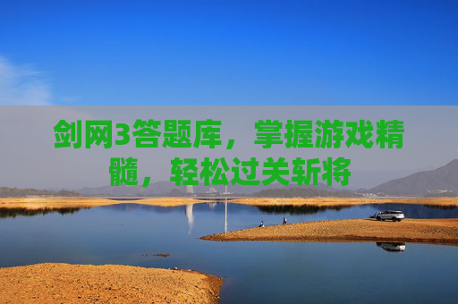 剑网3答题库,掌握游戏精髓,轻松过关斩将 剑网3答题库,掌握游戏精髓,轻松过关斩将