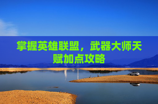 掌握英雄联盟,武器大师天赋加点攻略 掌握英雄联盟,武器大师天赋加点攻略