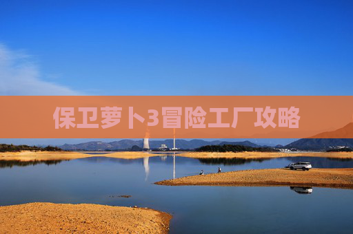 保卫萝卜3冒险工厂攻略 保卫萝卜3冒险工厂攻略