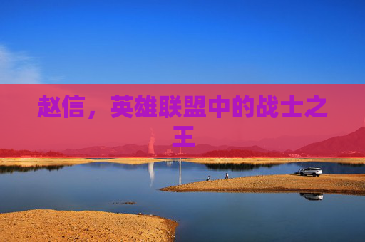 赵信,英雄联盟中的战士之王 赵信,英雄联盟中的战士之王