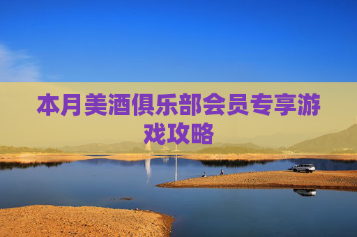 本月美酒俱乐部会员专享游戏攻略 本月美酒俱乐部会员专享游戏攻略