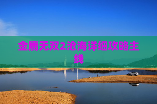 金庸无双2沧海详细攻略主线 金庸无双2沧海详细攻略主线