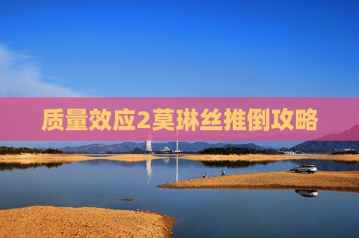 质量效应2莫琳丝推倒攻略 质量效应2莫琳丝推倒攻略