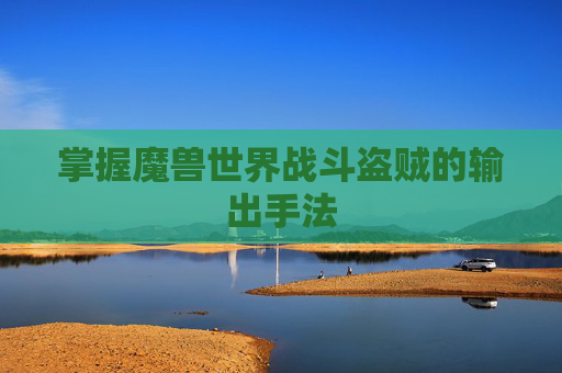 掌握魔兽世界战斗盗贼的输出手法 掌握魔兽世界战斗盗贼的输出手法