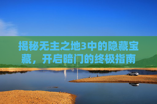 揭秘无主之地3中的隐藏宝藏,开启暗门的终极指南 揭秘无主之地3中的隐藏宝藏,开启暗门的终极指南