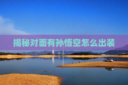 揭秘对面有孙悟空怎么出装 揭秘对面有孙悟空怎么出装