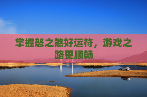 掌握怒之煞好运符,游戏之路更顺畅 掌握怒之煞好运符,游戏之路更顺畅