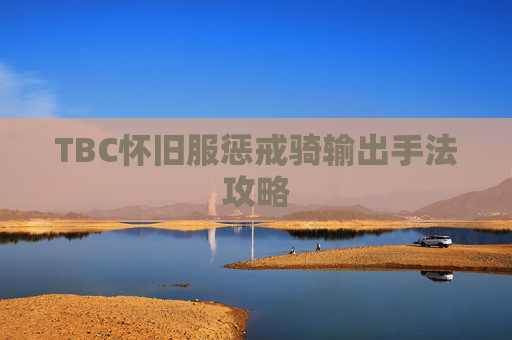 TBC怀旧服惩戒骑输出手法攻略 TBC怀旧服惩戒骑输出手法攻略