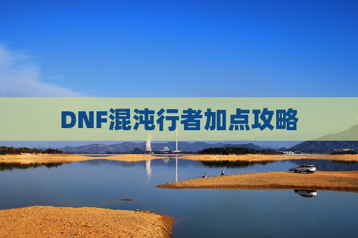 DNF混沌行者加点攻略 DNF混沌行者加点攻略
