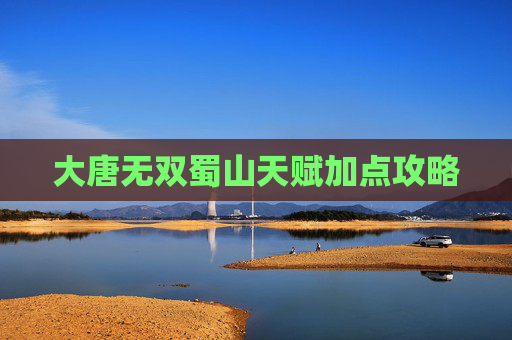 大唐无双蜀山天赋加点攻略 大唐无双蜀山天赋加点攻略