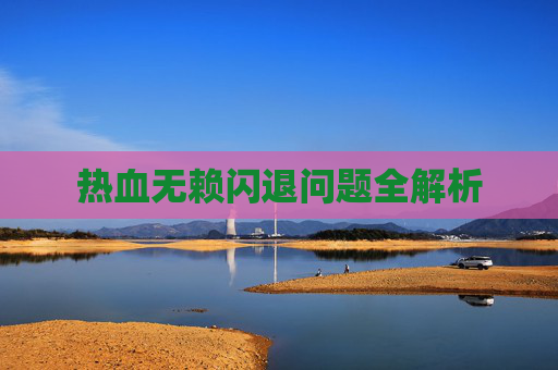 热血无赖闪退问题全解析 热血无赖闪退问题全解析