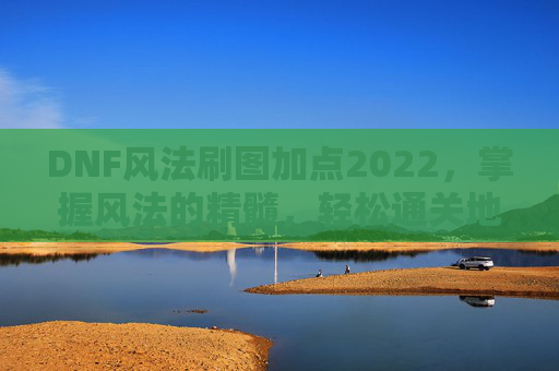 DNF风法刷图加点2022,掌握风法的精髓,轻松通关地下城 DNF风法刷图加点2022,掌握风法的精髓,轻松通关地下城