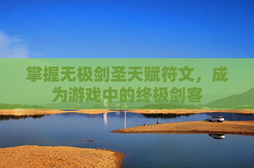 掌握无极剑圣天赋符文,成为游戏中的终极剑客 掌握无极剑圣天赋符文,成为游戏中的终极剑客