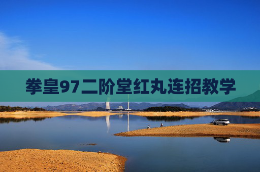 拳皇97二阶堂红丸连招教学 拳皇97二阶堂红丸连招教学