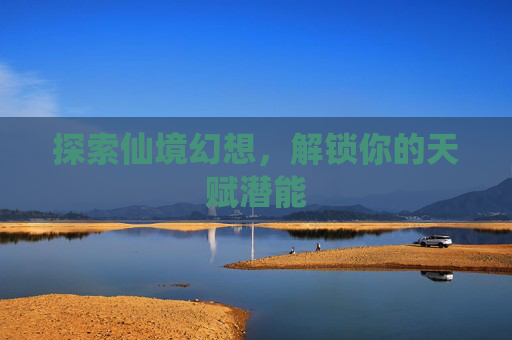 探索仙境幻想,解锁你的天赋潜能 探索仙境幻想,解锁你的天赋潜能
