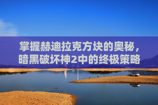 掌握赫迪拉克方块的奥秘,暗黑破坏神2中的终极策略 掌握赫迪拉克方块的奥秘,暗黑破坏神2中的终极策略