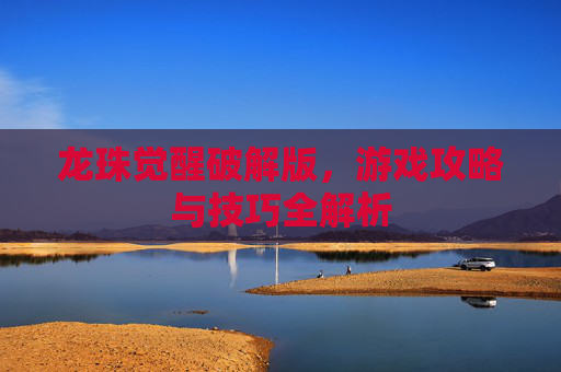 龙珠觉醒破解版,游戏攻略与技巧全解析 龙珠觉醒破解版,游戏攻略与技巧全解析
