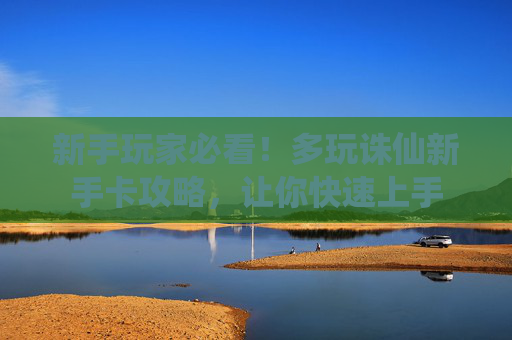 新手玩家必看!多玩诛仙新手卡攻略,让你快速上手 新手玩家必看!多玩诛仙新手卡攻略,让你快速上手