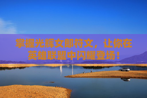 掌握光辉女郎符文,让你在英雄联盟中闪耀登场! 掌握光辉女郎符文,让你在英雄联盟中闪耀登场!
