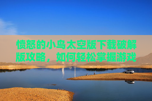 愤怒的小鸟太空版下载破解版攻略,如何轻松掌握游戏精髓 愤怒的小鸟太空版下载破解版攻略,如何轻松掌握游戏精髓