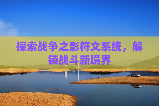 探索战争之影符文系统,解锁战斗新境界 探索战争之影符文系统,解锁战斗新境界