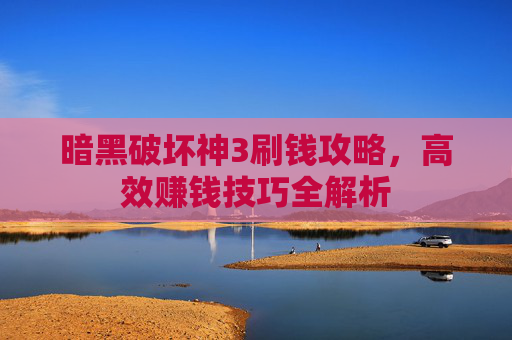 暗黑破坏神3刷钱攻略,高效赚钱技巧全解析 暗黑破坏神3刷钱攻略,高效赚钱技巧全解析