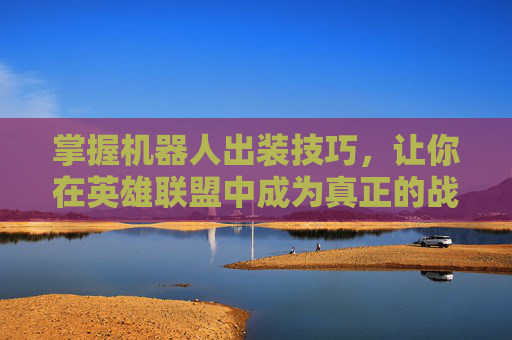 掌握机器人出装技巧,让你在英雄联盟中成为真正的战场大师 掌握机器人出装技巧,让你在英雄联盟中成为真正的战场大师