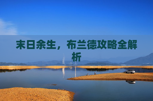 末日余生,布兰德攻略全解析 末日余生,布兰德攻略全解析