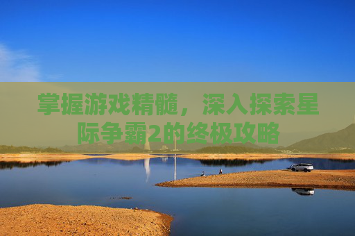 掌握游戏精髓,深入探索星际争霸2的终极攻略 掌握游戏精髓,深入探索星际争霸2的终极攻略