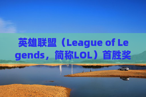 英雄联盟(League of Legends,简称LOL)首胜奖励揭秘 英雄联盟(League of Legends,简称LOL)首胜奖励揭秘