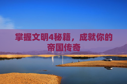 掌握文明4秘籍,成就你的帝国传奇 掌握文明4秘籍,成就你的帝国传奇
