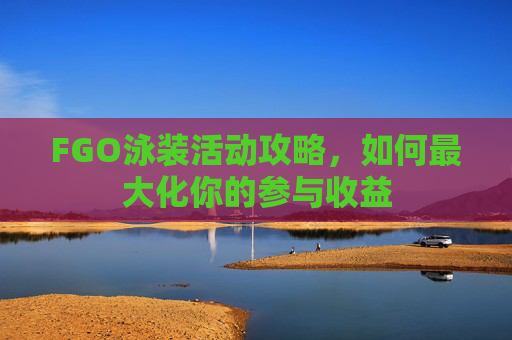 FGO泳装活动攻略,如何最大化你的参与收益 FGO泳装活动攻略,如何最大化你的参与收益