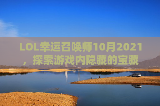 LOL幸运召唤师10月2021,探索游戏内隐藏的宝藏 LOL幸运召唤师10月2021,探索游戏内隐藏的宝藏
