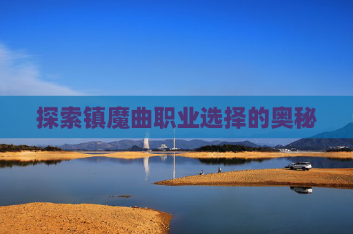 探索镇魔曲职业选择的奥秘 探索镇魔曲职业选择的奥秘