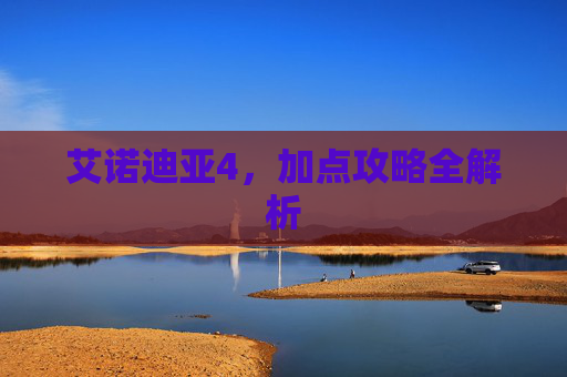 艾诺迪亚4,加点攻略全解析 艾诺迪亚4,加点攻略全解析
