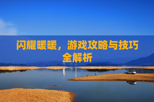 闪耀暖暖,游戏攻略与技巧全解析 闪耀暖暖,游戏攻略与技巧全解析