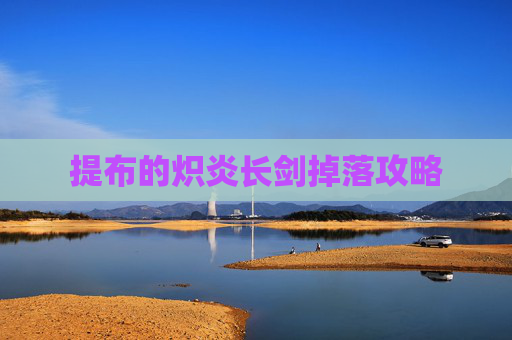 提布的炽炎长剑掉落攻略 提布的炽炎长剑掉落攻略