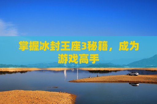 掌握冰封王座3秘籍,成为游戏高手 掌握冰封王座3秘籍,成为游戏高手